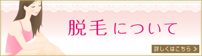脱毛について。詳しくはこちら